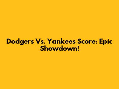Dodgers Vs. Yankees Score: Epic Showdown!