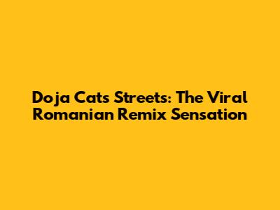 Doja Cat's "Streets": The Viral Romanian Remix Sensation