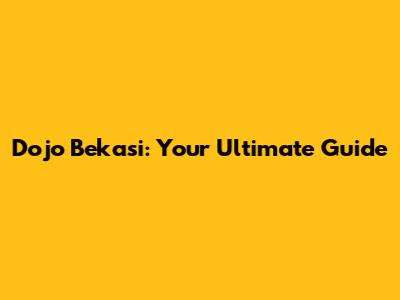 Dojo Bekasi: Your Ultimate Guide