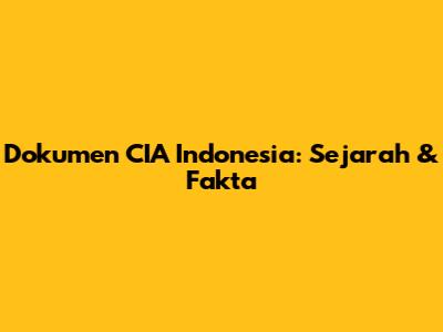 Dokumen CIA Indonesia: Sejarah & Fakta