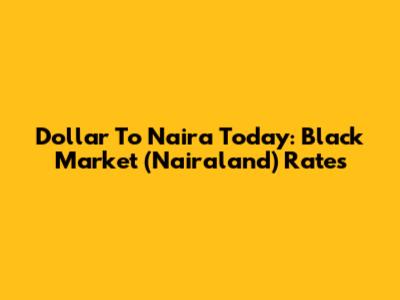 Dollar To Naira Today: Black Market (Nairaland) Rates