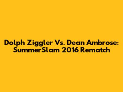 Dolph Ziggler Vs. Dean Ambrose: SummerSlam 2016 Rematch