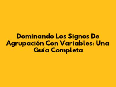 Dominando Los Signos De Agrupación Con Variables: Una Guía Completa