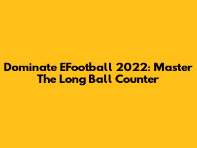 Dominate EFootball 2022: Master The Long Ball Counter
