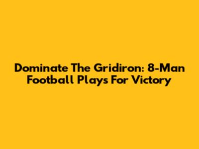 Dominate The Gridiron: 8-Man Football Plays For Victory