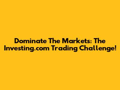 Dominate The Markets: The Investing.com Trading Challenge!
