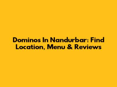 Domino's In Nandurbar: Find Location, Menu & Reviews