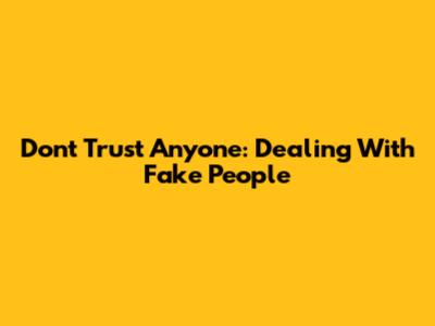 Don't Trust Anyone: Dealing With Fake People