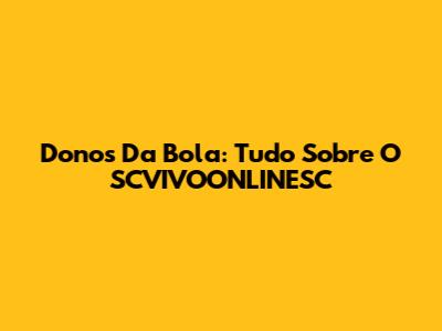 Donos Da Bola: Tudo Sobre O SCVIVOONLINESC