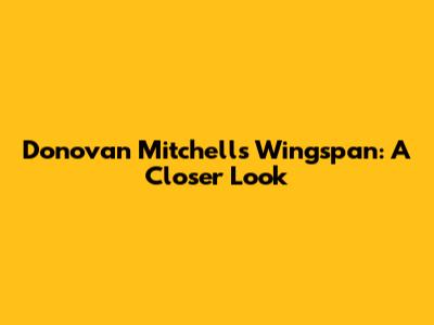 Donovan Mitchell's Wingspan: A Closer Look