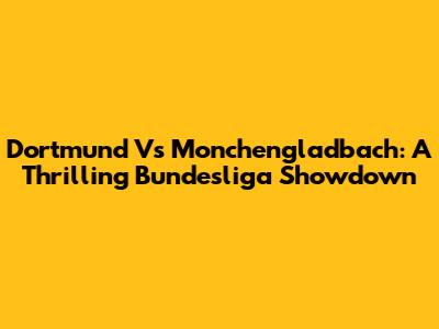 Dortmund Vs Monchengladbach: A Thrilling Bundesliga Showdown