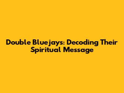 Double Bluejays: Decoding Their Spiritual Message