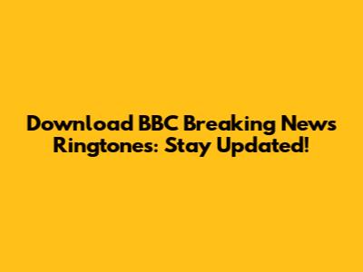 Download BBC Breaking News Ringtones: Stay Updated!
