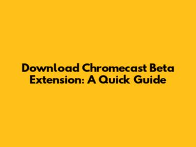 Download Chromecast Beta Extension: A Quick Guide