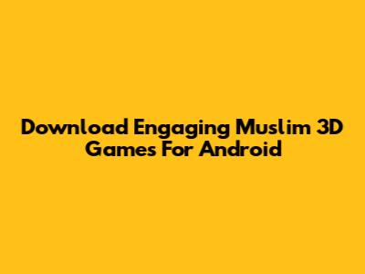Download Engaging Muslim 3D Games For Android