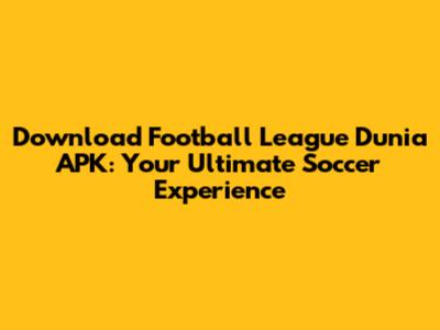 Download Football League Dunia APK: Your Ultimate Soccer Experience