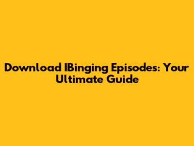 Download IBinging Episodes: Your Ultimate Guide