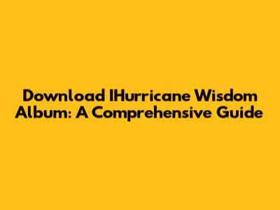 Download IHurricane Wisdom Album: A Comprehensive Guide