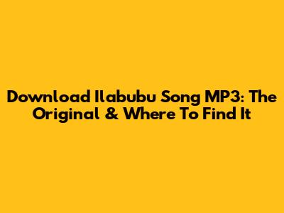 Download Ilabubu Song MP3: The Original & Where To Find It