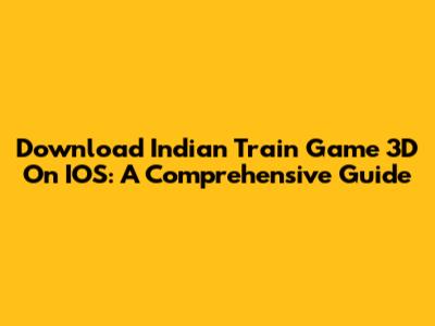 Download Indian Train Game 3D On IOS: A Comprehensive Guide