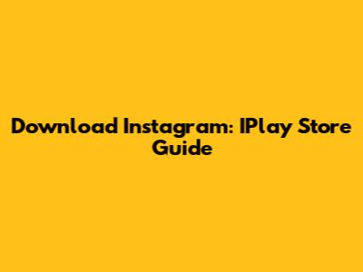 Download Instagram: IPlay Store Guide