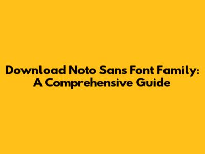 Download Noto Sans Font Family: A Comprehensive Guide