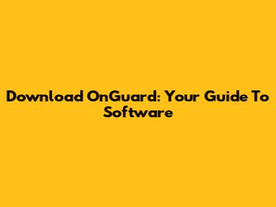 Download OnGuard: Your Guide To Software