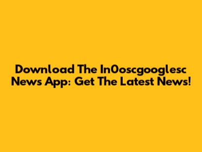Download The In0oscgooglesc News App: Get The Latest News!