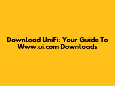 Download UniFi: Your Guide To Www.ui.com Downloads