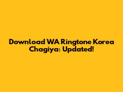 Download WA Ringtone Korea Chagiya: Updated!