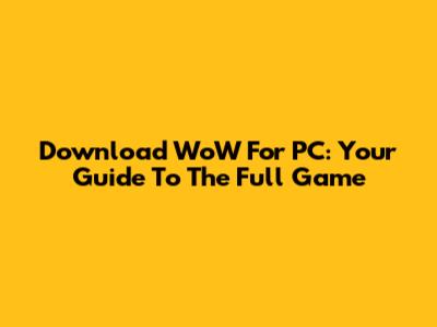 Download WoW For PC: Your Guide To The Full Game