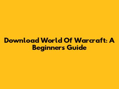 Download World Of Warcraft: A Beginner's Guide