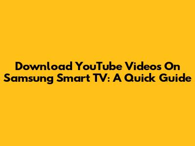 Download YouTube Videos On Samsung Smart TV: A Quick Guide