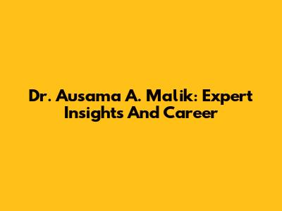 Dr. Ausama A. Malik: Expert Insights And Career