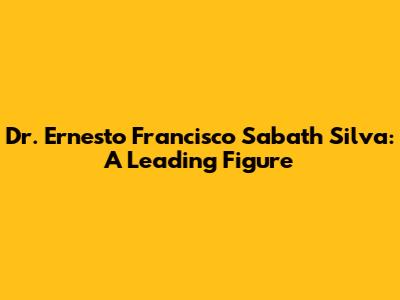 Dr. Ernesto Francisco Sabath Silva: A Leading Figure
