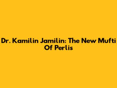 Dr. Kamilin Jamilin: The New Mufti Of Perlis