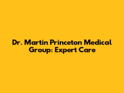 Dr. Martin Princeton Medical Group: Expert Care