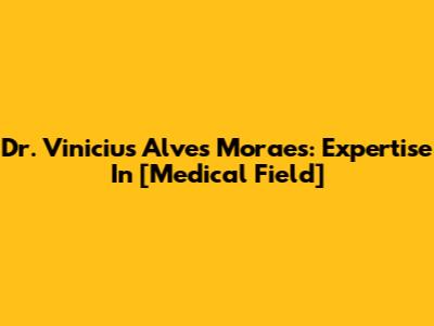 Dr. Vinicius Alves Moraes: Expertise In [Medical Field]