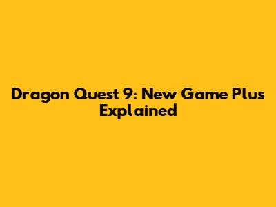 Dragon Quest 9: New Game Plus Explained