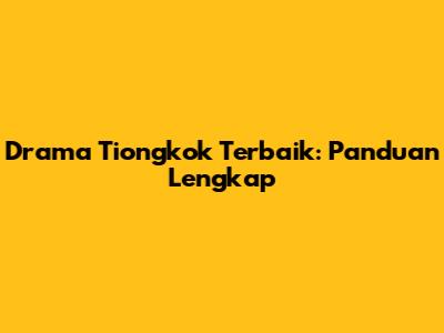 Drama Tiongkok Terbaik: Panduan Lengkap