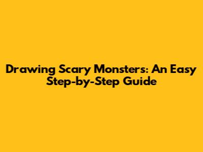 Drawing Scary Monsters: An Easy Step-by-Step Guide