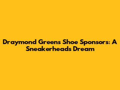 Draymond Green's Shoe Sponsors: A Sneakerhead's Dream
