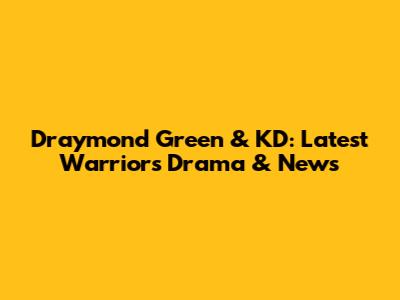 Draymond Green & KD: Latest Warriors Drama & News