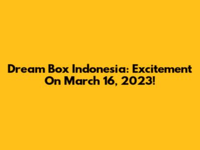 Dream Box Indonesia: Excitement On March 16, 2023!
