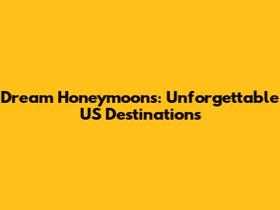 Dream Honeymoons: Unforgettable US Destinations