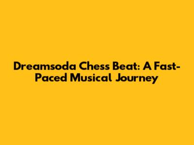Dreamsoda Chess Beat: A Fast-Paced Musical Journey