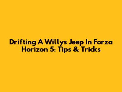 Drifting A Willys Jeep In Forza Horizon 5: Tips & Tricks