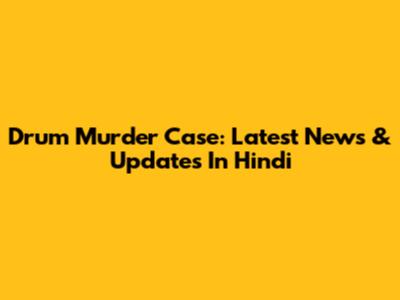 Drum Murder Case: Latest News & Updates In Hindi