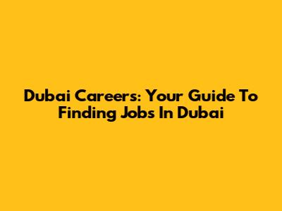 Dubai Careers: Your Guide To Finding Jobs In Dubai