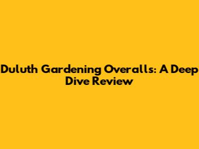 Duluth Gardening Overalls: A Deep Dive Review